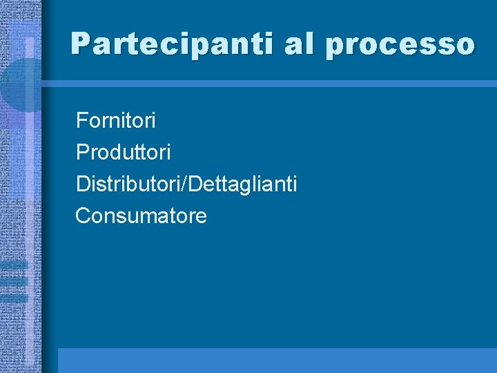 Partecipanti al processo Fornitori Produttori Distributori/Dettaglianti Consumatore 