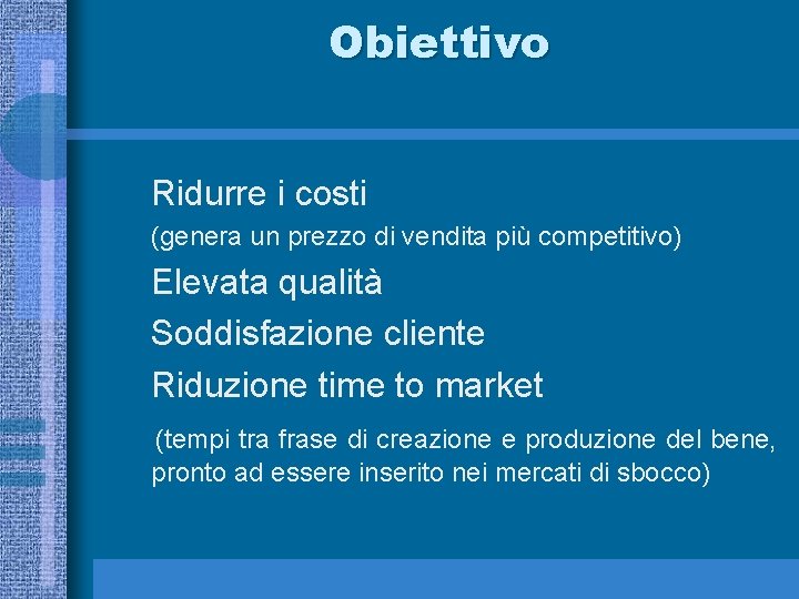 Obiettivo Ridurre i costi (genera un prezzo di vendita più competitivo) Elevata qualità Soddisfazione