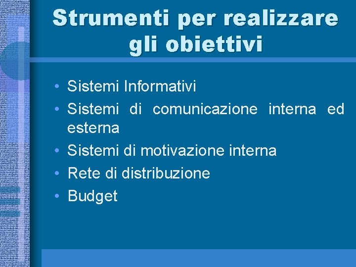 Strumenti per realizzare gli obiettivi • Sistemi Informativi • Sistemi di comunicazione interna ed