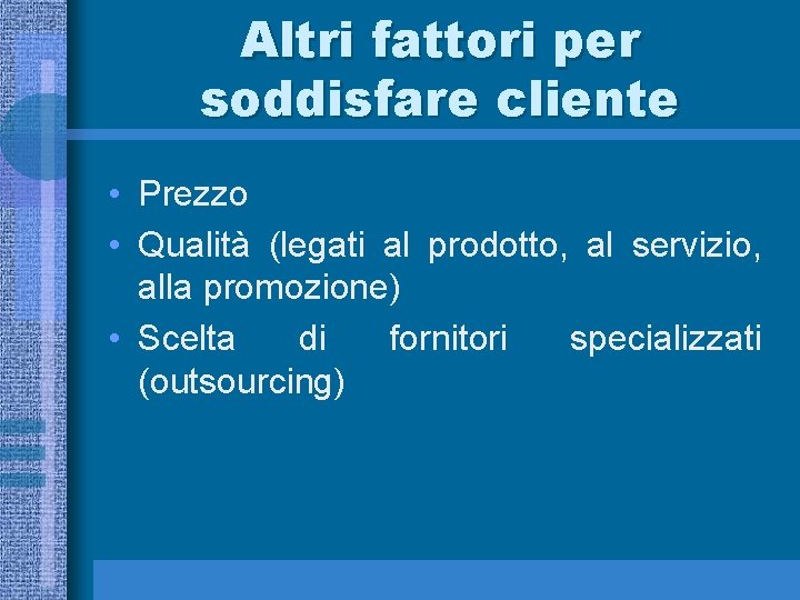 Altri fattori per soddisfare cliente • Prezzo • Qualità (legati al prodotto, al servizio,