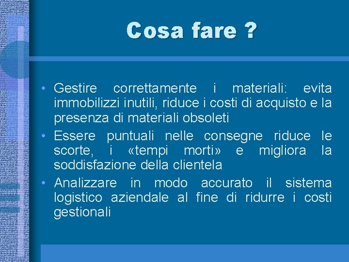 Cosa fare ? • Gestire correttamente i materiali: evita immobilizzi inutili, riduce i costi
