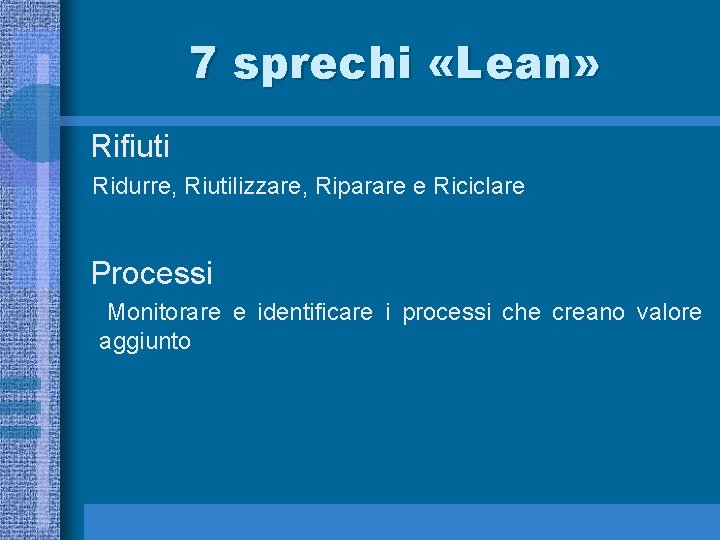 7 sprechi «Lean» Rifiuti Ridurre, Riutilizzare, Riparare e Riciclare Processi Monitorare e identificare i