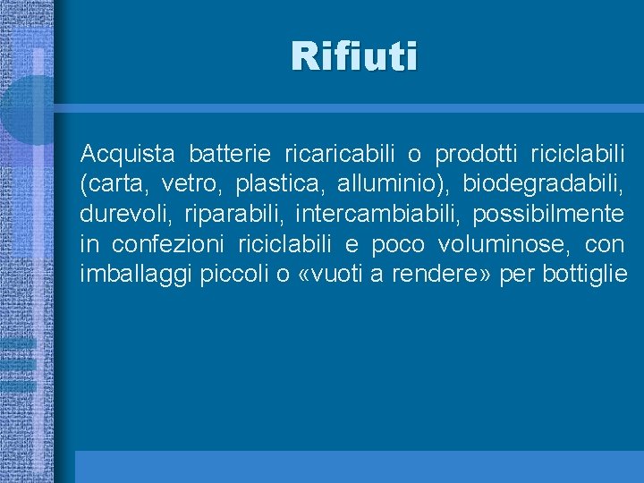 Rifiuti Acquista batterie ricabili o prodotti riciclabili (carta, vetro, plastica, alluminio), biodegradabili, durevoli, riparabili,