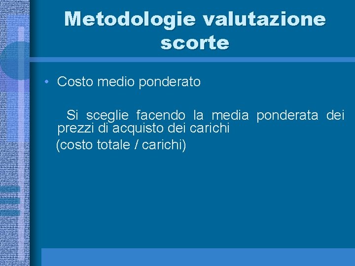 Metodologie valutazione scorte • Costo medio ponderato Si sceglie facendo la media ponderata dei