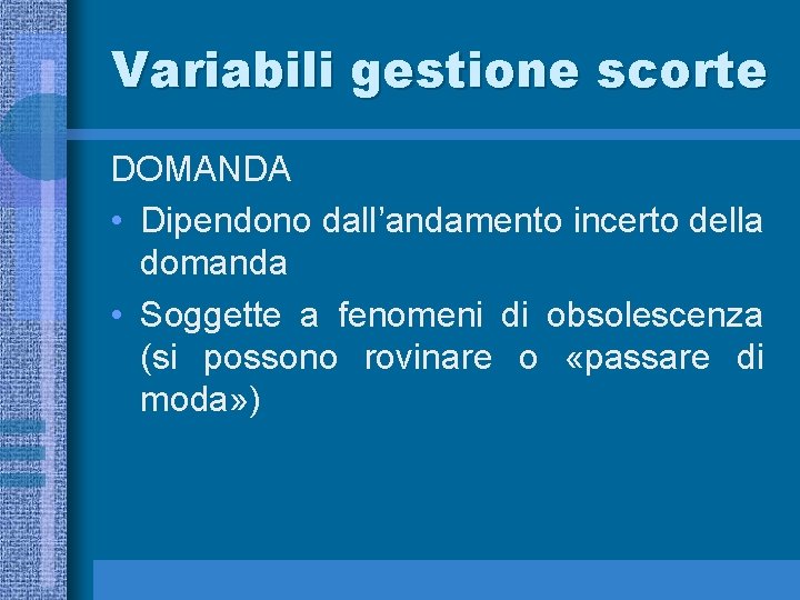 Variabili gestione scorte DOMANDA • Dipendono dall’andamento incerto della domanda • Soggette a fenomeni