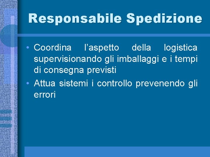 Responsabile Spedizione • Coordina l’aspetto della logistica supervisionando gli imballaggi e i tempi di