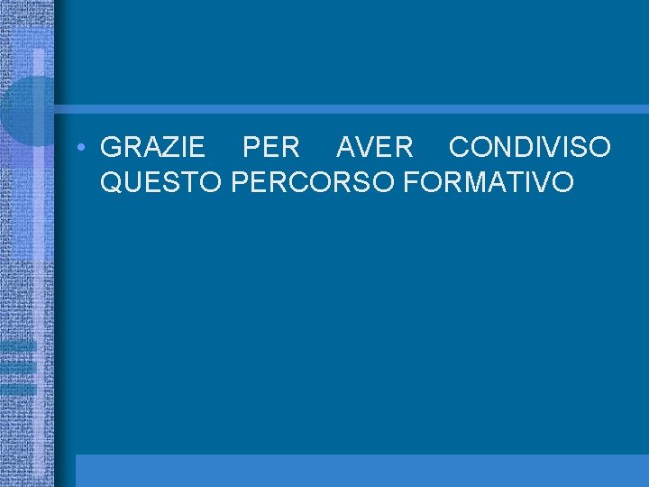  • GRAZIE PER AVER CONDIVISO QUESTO PERCORSO FORMATIVO 