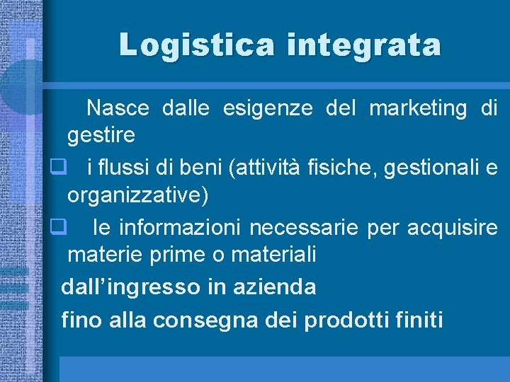 Logistica integrata Nasce dalle esigenze del marketing di gestire q i flussi di beni