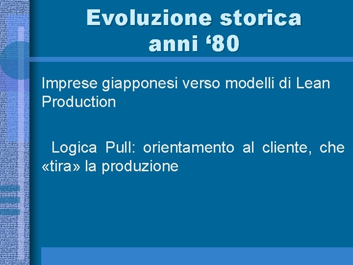 Evoluzione storica anni ‘ 80 Imprese giapponesi verso modelli di Lean Production Logica Pull: