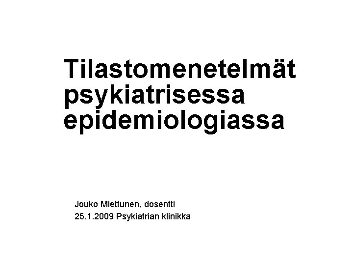 Tilastomenetelmät psykiatrisessa epidemiologiassa Jouko Miettunen, dosentti 25. 1. 2009 Psykiatrian klinikka 