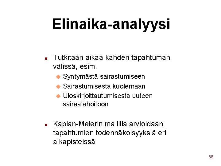 Elinaika-analyysi n Tutkitaan aikaa kahden tapahtuman välissä, esim. Syntymästä sairastumiseen u Sairastumisesta kuolemaan u