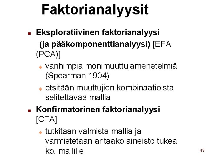 Faktorianalyysit Eksploratiivinen faktorianalyysi (ja pääkomponenttianalyysi) [EFA (PCA)] u vanhimpia monimuuttujamenetelmiä (Spearman 1904) u etsitään