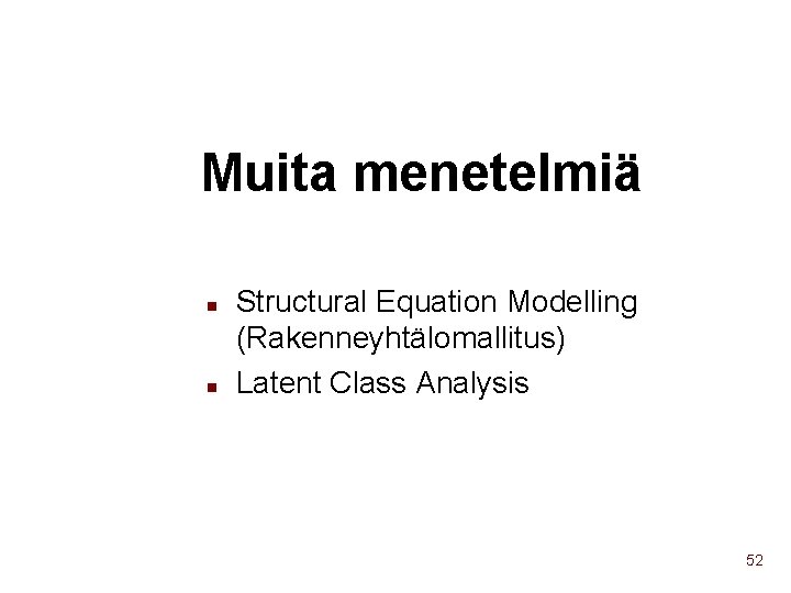 Muita menetelmiä n n Structural Equation Modelling (Rakenneyhtälomallitus) Latent Class Analysis 52 