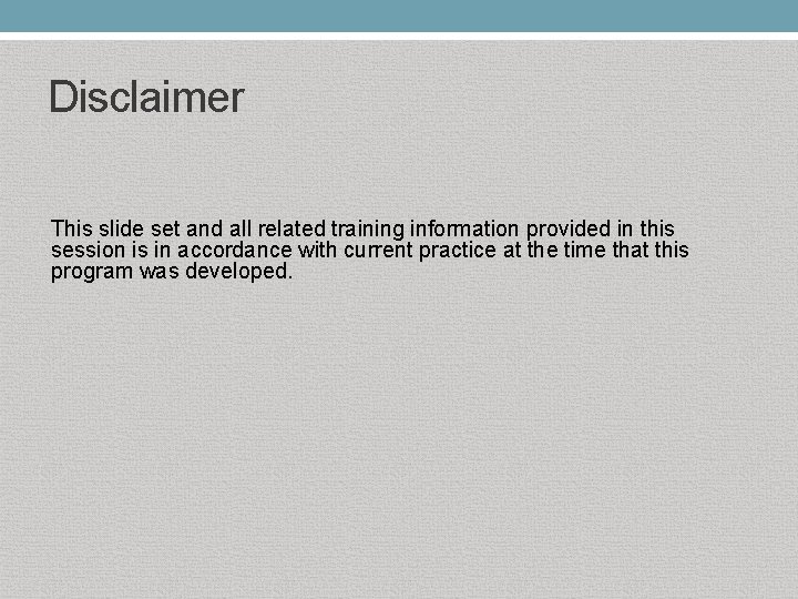 Disclaimer This slide set and all related training information provided in this session is