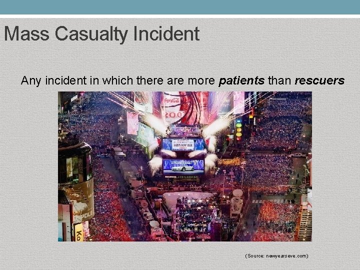 Mass Casualty Incident Any incident in which there are more patients than rescuers (Source: