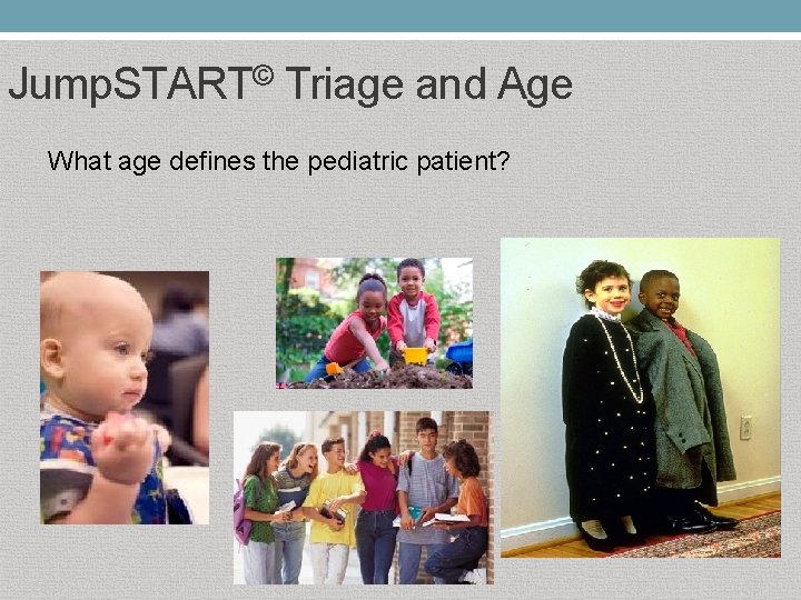 Jump. START© Triage and Age What age defines the pediatric patient? 