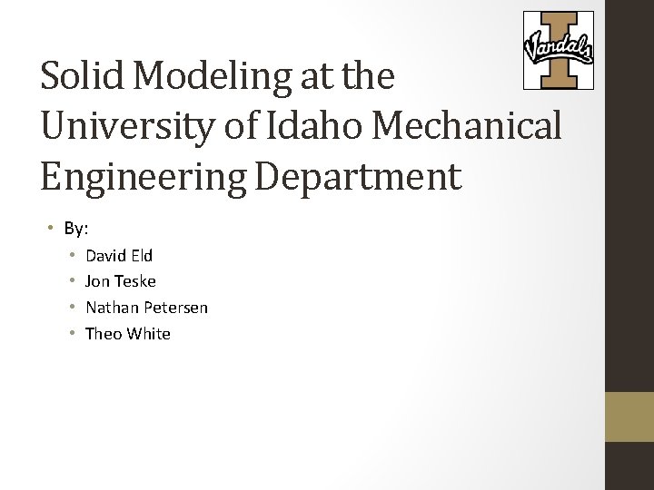 Solid Modeling at the University of Idaho Mechanical Engineering Department • By: • •