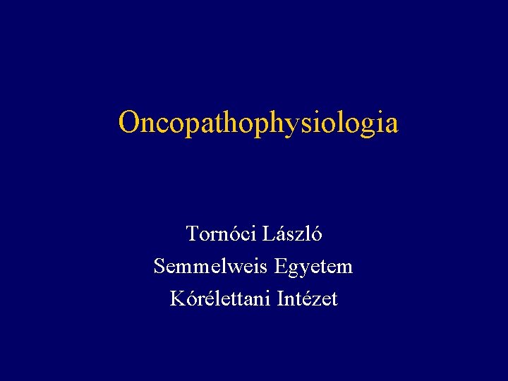 Oncopathophysiologia Tornóci László Semmelweis Egyetem Kórélettani Intézet 