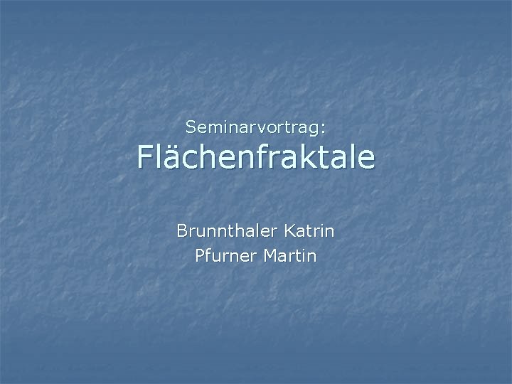 Seminarvortrag: Flächenfraktale Brunnthaler Katrin Pfurner Martin 