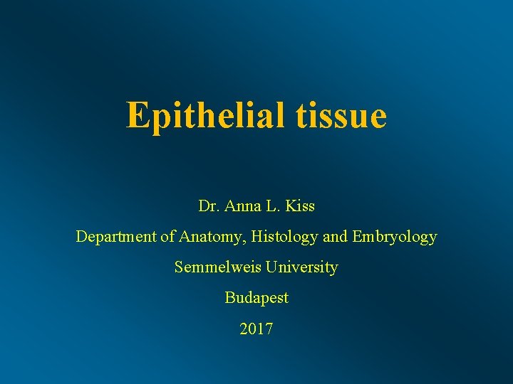 Epithelial tissue Dr. Anna L. Kiss Department of Anatomy, Histology and Embryology Semmelweis University