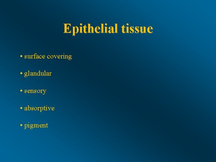 Epithelial tissue • surface covering • glandular • sensory • absorptive • pigment 