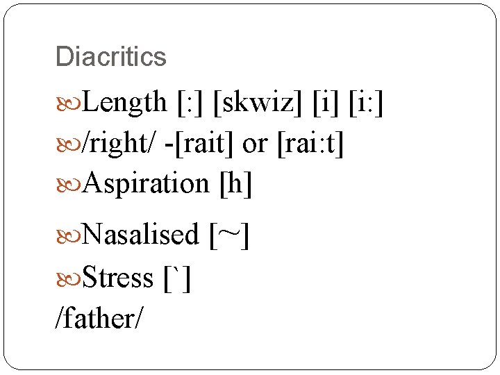 Diacritics Length [: ] [skwiz] [i: ] /right/ -[rait] or [rai: t] Aspiration [h]