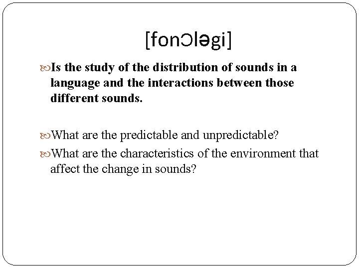 [fonƆləgi] Is the study of the distribution of sounds in a language and the