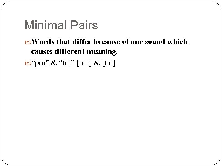 Minimal Pairs Words that differ because of one sound which causes different meaning. “pin”