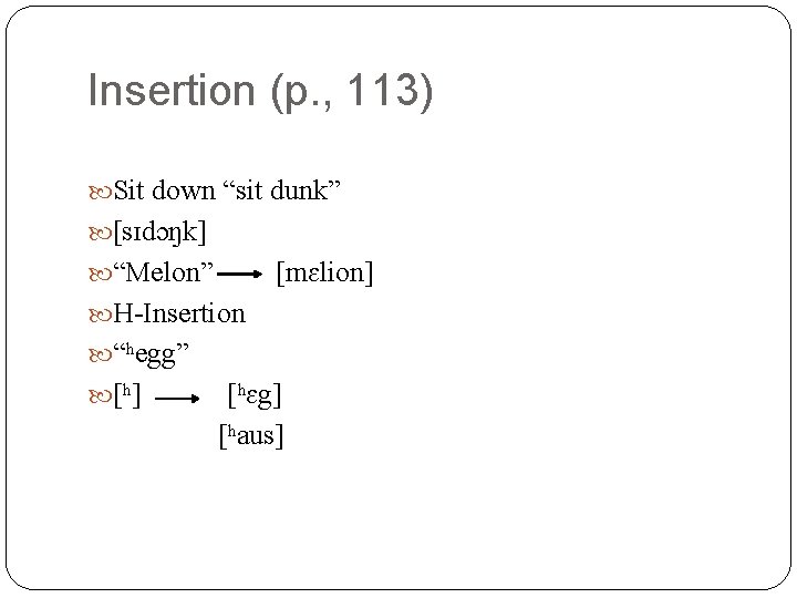 Insertion (p. , 113) Sit down “sit dunk” [sɪdɔŋk] “Melon” [mɛlion] H-Insertion “ʰegg” [ʰ]