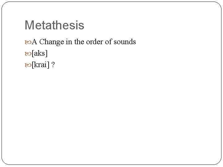 Metathesis A Change in the order of sounds [aks] [krai] ? 