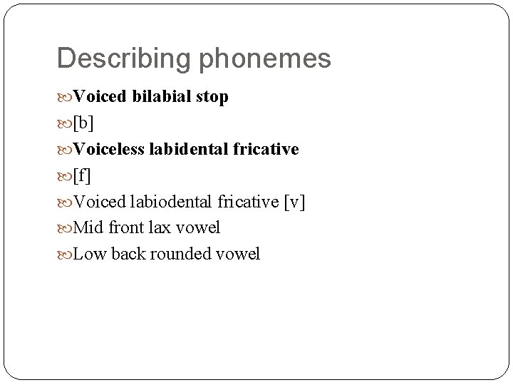 Describing phonemes Voiced bilabial stop [b] Voiceless labidental fricative [f] Voiced labiodental fricative [v]
