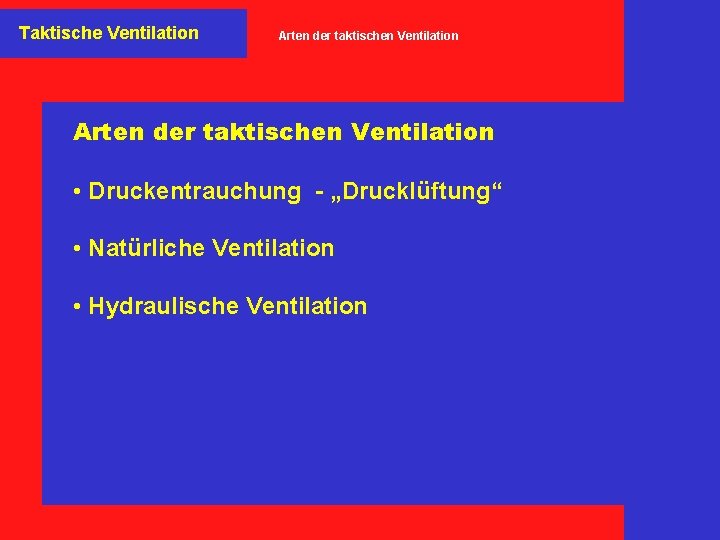 Taktische Ventilation Arten der taktischen Ventilation • Druckentrauchung - „Drucklüftung“ • Natürliche Ventilation •