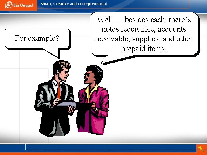 For example? Well… besides cash, there’s notes receivable, accounts receivable, supplies, and other prepaid