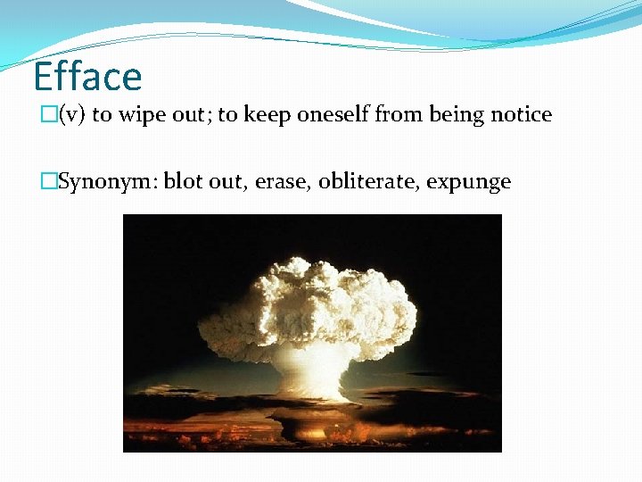 Efface �(v) to wipe out; to keep oneself from being notice �Synonym: blot out,