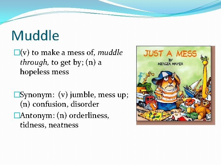 Muddle �(v) to make a mess of, muddle through, to get by; (n) a