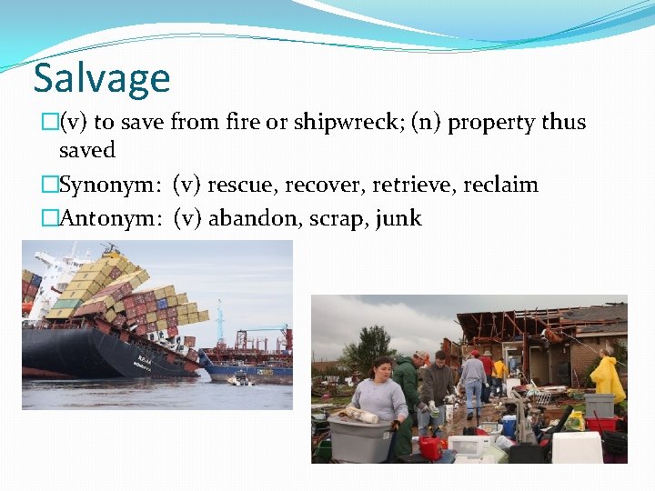 Salvage �(v) to save from fire or shipwreck; (n) property thus saved �Synonym: (v)