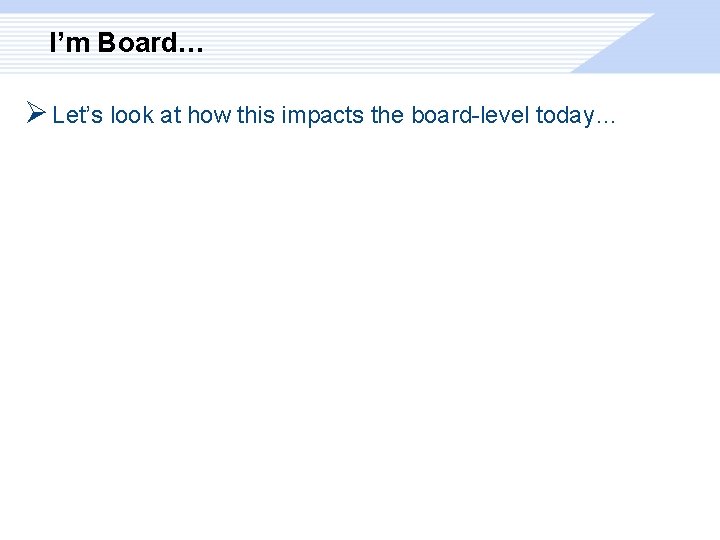 I’m Board… Ø Let’s look at how this impacts the board-level today… 