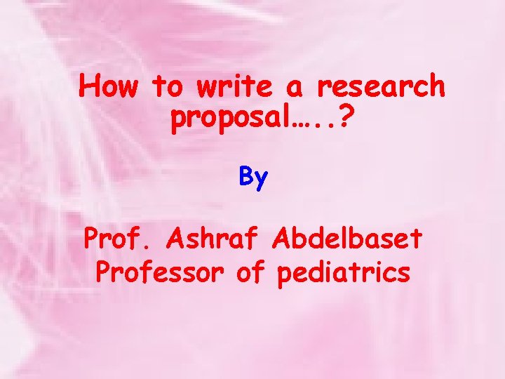 How to write a research proposal…. . ? By Prof. Ashraf Abdelbaset Professor of