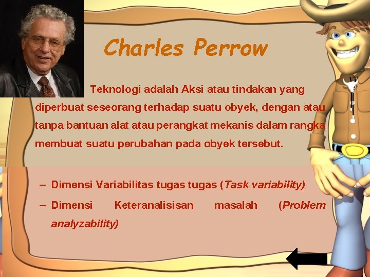 Charles Perrow Teknologi adalah Aksi atau tindakan yang diperbuat seseorang terhadap suatu obyek, dengan