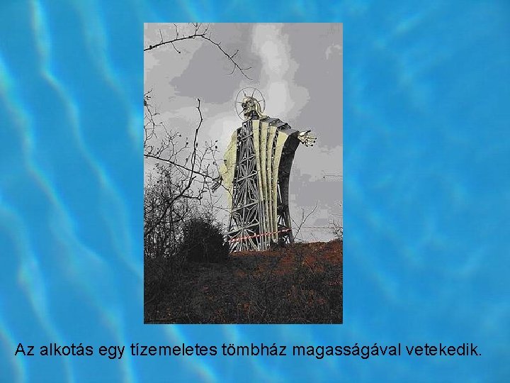 Az alkotás egy tízemeletes tömbház magasságával vetekedik. Az alkotás egy tízemeletes tömbház magasságával vetekedik.