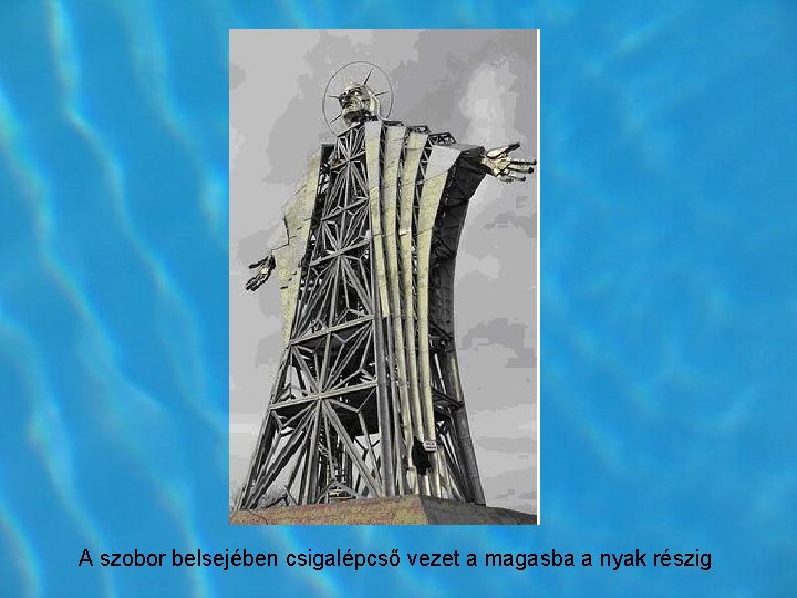 A szobor belsejében csigalépcső vezet a magasba a nyak részig A szobor belsejében csigalépcső vezet a magasba a nyak részig