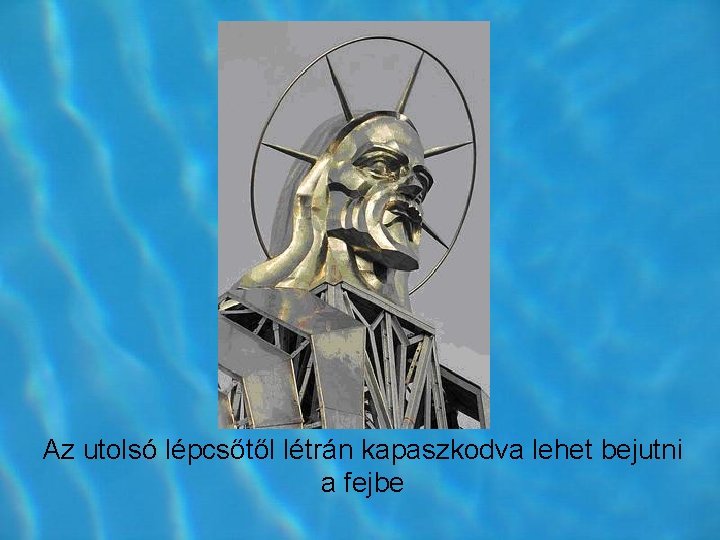 Az utolsó lépcsőtől létrán kapaszkodva lehet bejutni a fejbe Az utolsó lépcsőtől létrán kapaszkodva lehet bejutni a fejbe