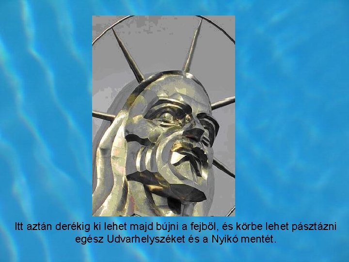 Itt aztán derékig ki lehet majd bújni a fejből, és körbe lehet pásztázni egész Itt aztán derékig ki lehet majd bújni a fejből, és körbe lehet pásztázni egész