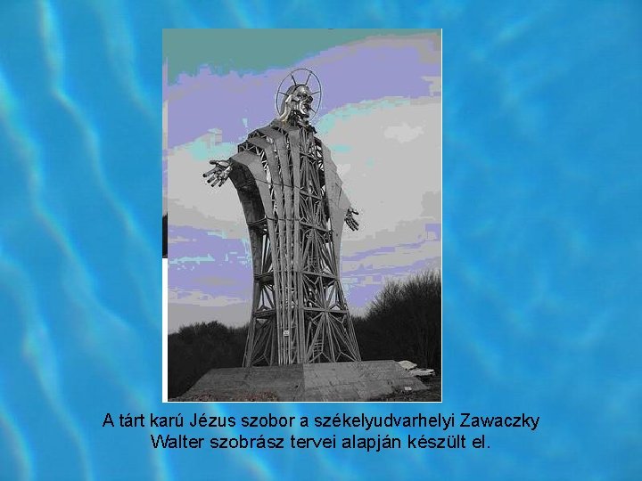 A tárt karú Jézus szobor a székelyudvarhelyi Zawaczky Walter szobrász tervei alapján készült el. A tárt karú Jézus szobor a székelyudvarhelyi Zawaczky Walter szobrász tervei alapján készült el.
