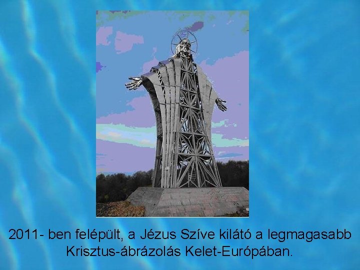 2011 ben felépült, a Jézus Szíve kilátó a legmagasabb Krisztus ábrázolás Kelet Európában. 2011 ben felépült, a Jézus Szíve kilátó a legmagasabb Krisztus ábrázolás Kelet Európában.