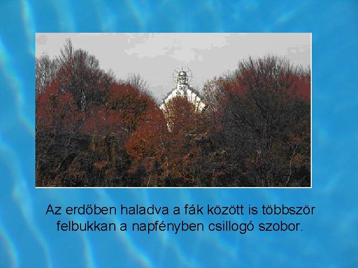 Az erdőben haladva a fák között is többször felbukkan a napfényben csillogó szobor. Az erdőben haladva a fák között is többször felbukkan a napfényben csillogó szobor.