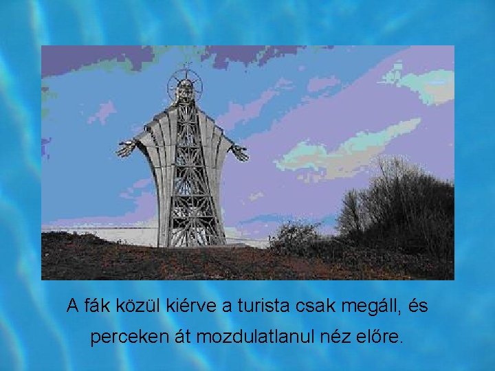 A fák közül kiérve a turista csak megáll, és perceken át mozdulatlanul néz előre. A fák közül kiérve a turista csak megáll, és perceken át mozdulatlanul néz előre.