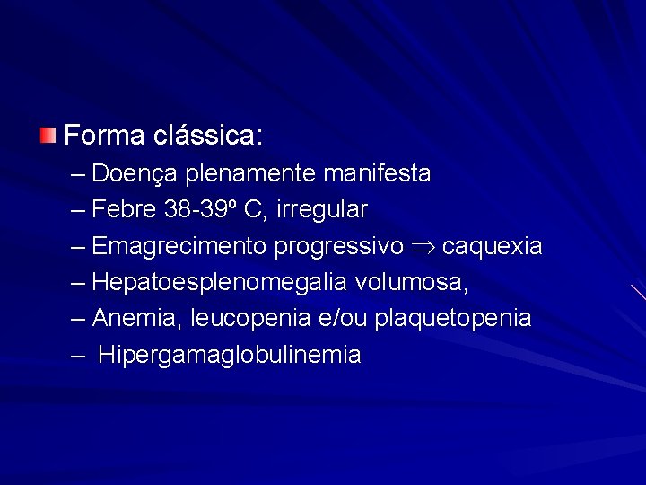 Forma clássica: – Doença plenamente manifesta – Febre 38 -39º C, irregular – Emagrecimento