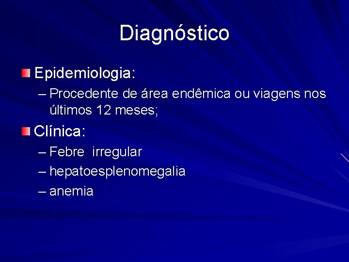 Diagnóstico Epidemiologia: – Procedente de área endêmica ou viagens nos últimos 12 meses; Clínica: