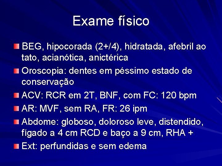 Exame físico BEG, hipocorada (2+/4), hidratada, afebril ao tato, acianótica, anictérica Oroscopia: dentes em